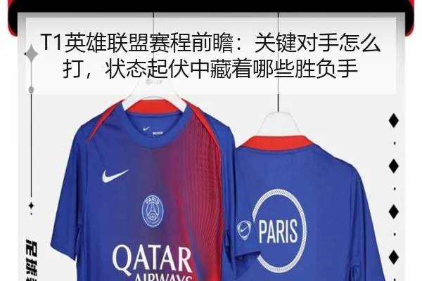 T1英雄联盟赛程前瞻：关键对手怎么打，状态起伏中藏着哪些胜负手